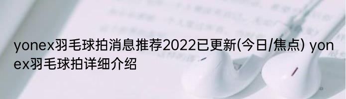 yonex羽毛球拍消息推荐2022已更新(今日/焦点) yonex羽毛球拍详细介绍