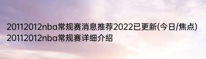 20112012nba常规赛消息推荐2022已更新(今日/焦点) 20112012nba常规赛详细介绍