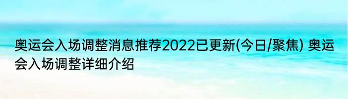 奥运会入场调整消息推荐2022已更新(今日/聚焦) 奥运会入场调整详细介绍