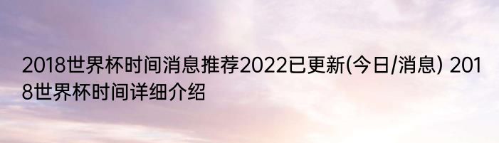 2018世界杯时间消息推荐2022已更新(今日/消息) 2018世界杯时间详细介绍