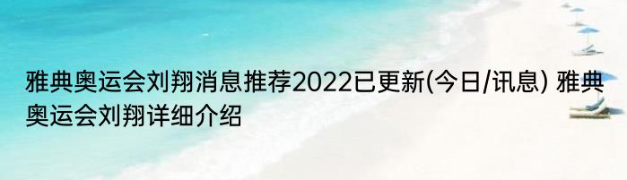 雅典奥运会刘翔消息推荐2022已更新(今日/讯息) 雅典奥运会刘翔详细介绍