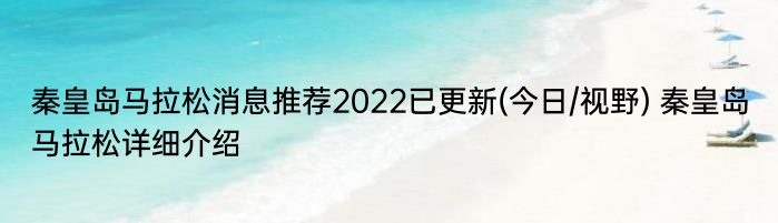 秦皇岛马拉松消息推荐2022已更新(今日/视野) 秦皇岛马拉松详细介绍