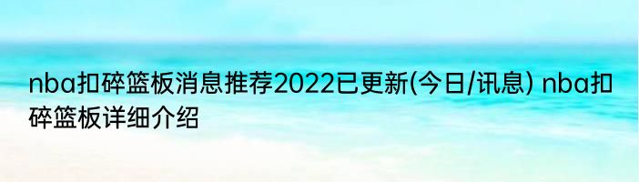 nba扣碎篮板消息推荐2022已更新(今日/讯息) nba扣碎篮板详细介绍