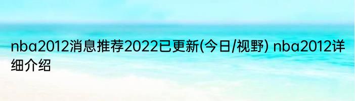 nba2012消息推荐2022已更新(今日/视野) nba2012详细介绍