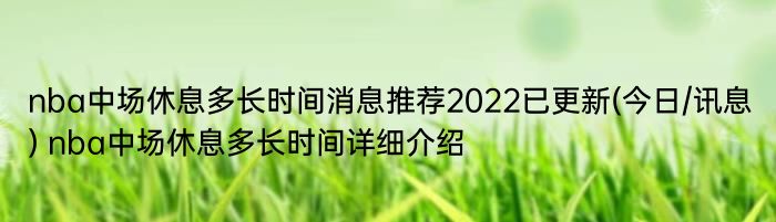 nba中场休息多长时间消息推荐2022已更新(今日/讯息) nba中场休息多长时间详细介绍