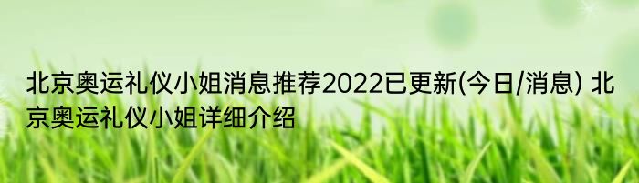 北京奥运礼仪小姐消息推荐2022已更新(今日/消息) 北京奥运礼仪小姐详细介绍