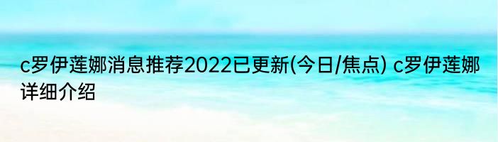 c罗伊莲娜消息推荐2022已更新(今日/焦点) c罗伊莲娜详细介绍