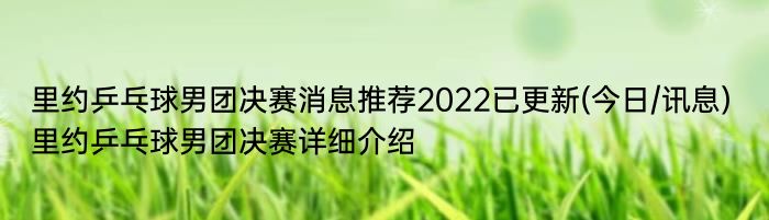 里约乒乓球男团决赛消息推荐2022已更新(今日/讯息) 里约乒乓球男团决赛详细介绍
