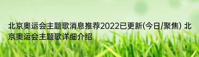 北京奥运会主题歌消息推荐2022已更新(今日/聚焦) 北京奥运会主题歌详细介绍