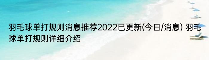 羽毛球单打规则消息推荐2022已更新(今日/消息) 羽毛球单打规则详细介绍