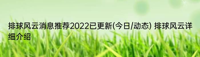 排球风云消息推荐2022已更新(今日/动态) 排球风云详细介绍