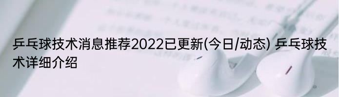 乒乓球技术消息推荐2022已更新(今日/动态) 乒乓球技术详细介绍