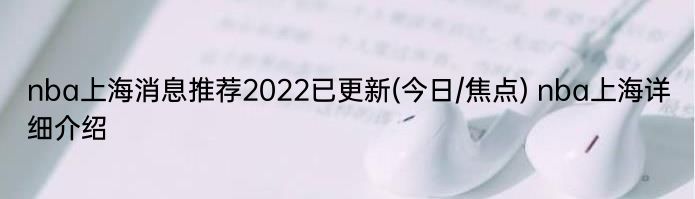 nba上海消息推荐2022已更新(今日/焦点) nba上海详细介绍
