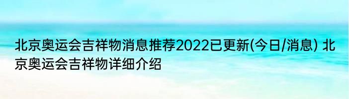 北京奥运会吉祥物消息推荐2022已更新(今日/消息) 北京奥运会吉祥物详细介绍
