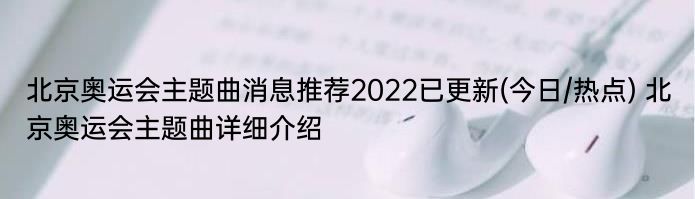 北京奥运会主题曲消息推荐2022已更新(今日/热点) 北京奥运会主题曲详细介绍