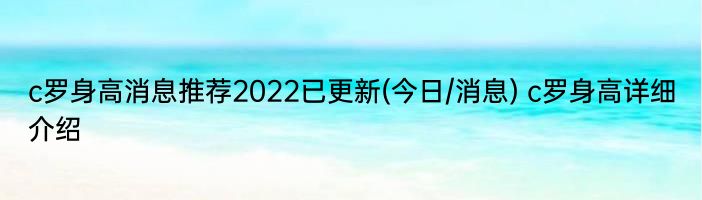 c罗身高消息推荐2022已更新(今日/消息) c罗身高详细介绍