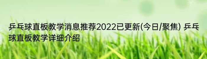 乒乓球直板教学消息推荐2022已更新(今日/聚焦) 乒乓球直板教学详细介绍