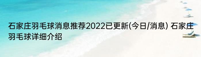 石家庄羽毛球消息推荐2022已更新(今日/消息) 石家庄羽毛球详细介绍
