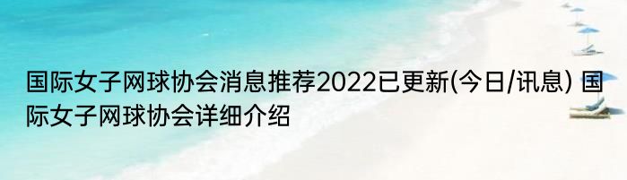 国际女子网球协会消息推荐2022已更新(今日/讯息) 国际女子网球协会详细介绍