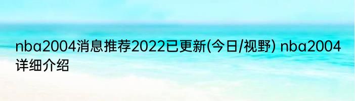 nba2004消息推荐2022已更新(今日/视野) nba2004详细介绍