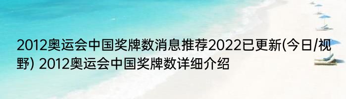 2012奥运会中国奖牌数消息推荐2022已更新(今日/视野) 2012奥运会中国奖牌数详细介绍