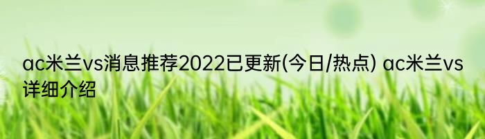ac米兰vs消息推荐2022已更新(今日/热点) ac米兰vs详细介绍