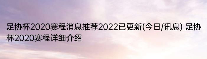 足协杯2020赛程消息推荐2022已更新(今日/讯息) 足协杯2020赛程详细介绍