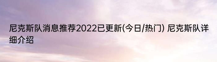 尼克斯队消息推荐2022已更新(今日/热门) 尼克斯队详细介绍