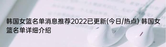 韩国女篮名单消息推荐2022已更新(今日/热点) 韩国女篮名单详细介绍