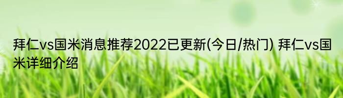 拜仁vs国米消息推荐2022已更新(今日/热门) 拜仁vs国米详细介绍