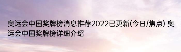 奥运会中国奖牌榜消息推荐2022已更新(今日/焦点) 奥运会中国奖牌榜详细介绍