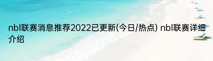 nbl联赛消息推荐2022已更新(今日/热点) nbl联赛详细介绍