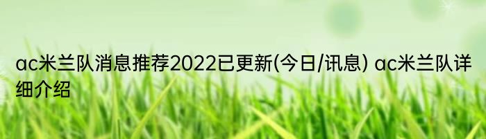 ac米兰队消息推荐2022已更新(今日/讯息) ac米兰队详细介绍