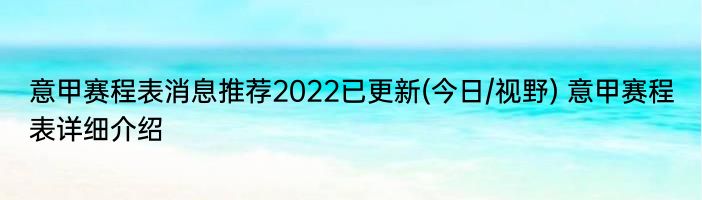 意甲赛程表消息推荐2022已更新(今日/视野) 意甲赛程表详细介绍