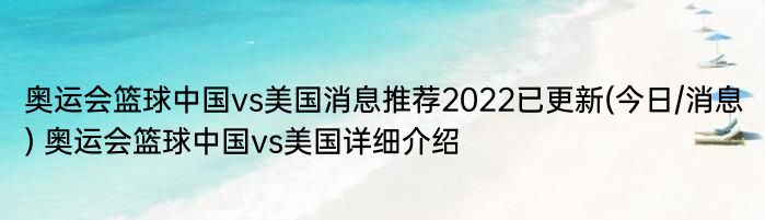 奥运会篮球中国vs美国消息推荐2022已更新(今日/消息) 奥运会篮球中国vs美国详细介绍