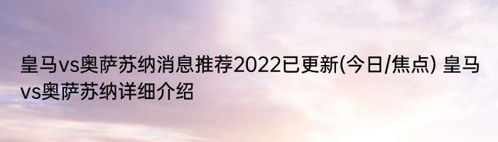 皇马vs奥萨苏纳消息推荐2022已更新(今日/焦点) 皇马vs奥萨苏纳详细介绍
