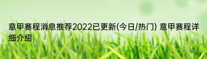 意甲赛程消息推荐2022已更新(今日/热门) 意甲赛程详细介绍