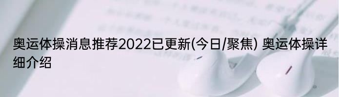 奥运体操消息推荐2022已更新(今日/聚焦) 奥运体操详细介绍