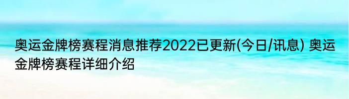 奥运金牌榜赛程消息推荐2022已更新(今日/讯息) 奥运金牌榜赛程详细介绍