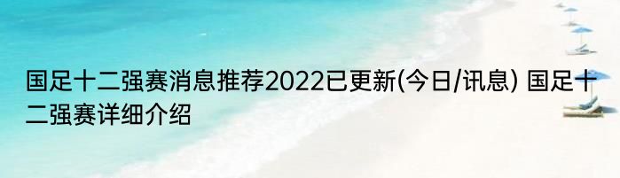国足十二强赛消息推荐2022已更新(今日/讯息) 国足十二强赛详细介绍