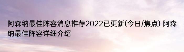 阿森纳最佳阵容消息推荐2022已更新(今日/焦点) 阿森纳最佳阵容详细介绍