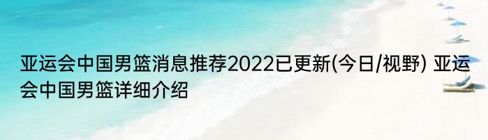 亚运会中国男篮消息推荐2022已更新(今日/视野) 亚运会中国男篮详细介绍