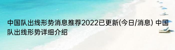 中国队出线形势消息推荐2022已更新(今日/消息) 中国队出线形势详细介绍