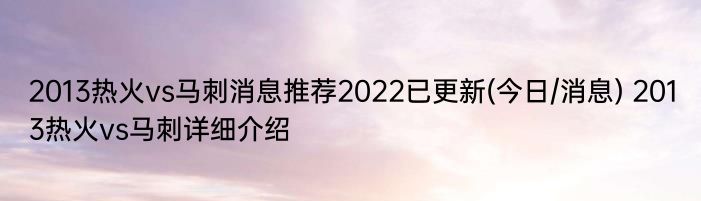 2013热火vs马刺消息推荐2022已更新(今日/消息) 2013热火vs马刺详细介绍