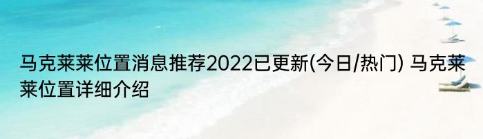 马克莱莱位置消息推荐2022已更新(今日/热门) 马克莱莱位置详细介绍