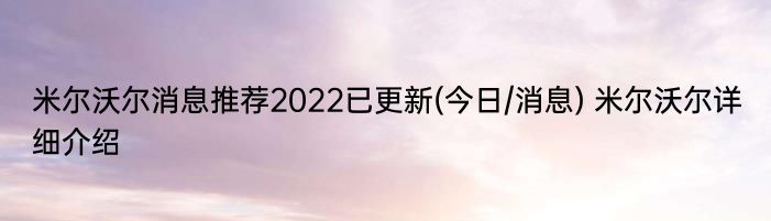 米尔沃尔消息推荐2022已更新(今日/消息) 米尔沃尔详细介绍
