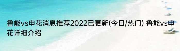 鲁能vs申花消息推荐2022已更新(今日/热门) 鲁能vs申花详细介绍