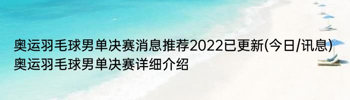 奥运羽毛球男单决赛消息推荐2022已更新(今日/讯息) 奥运羽毛球男单决赛详细介绍