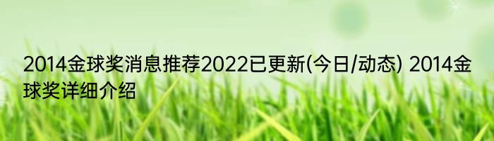 2014金球奖消息推荐2022已更新(今日/动态) 2014金球奖详细介绍