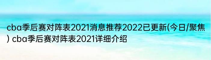 cba季后赛对阵表2021消息推荐2022已更新(今日/聚焦) cba季后赛对阵表2021详细介绍